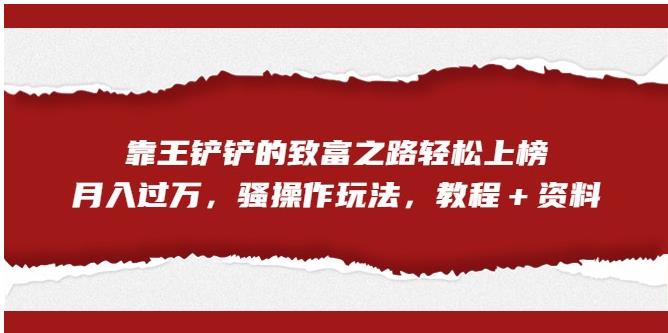 【副业项目7281期】靠王铲铲的致富之路轻松上榜，月入过万，骚操作玩法（教程＋资料）【揭秘】-千图副业网