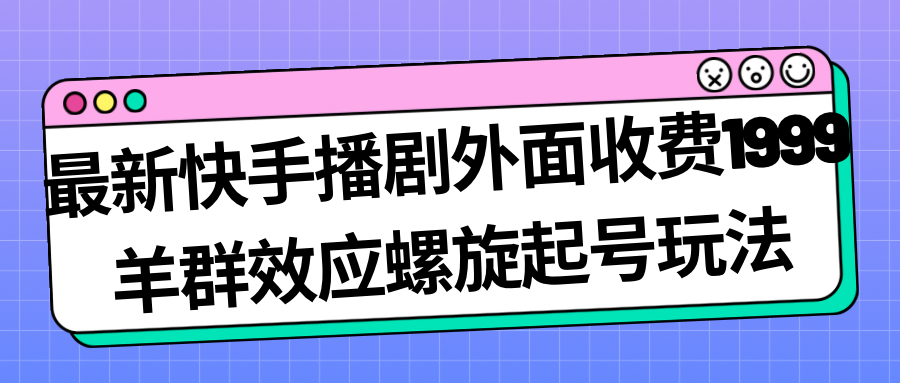 【副业项目7330期】最新快手播剧外面收费1999，羊群效应螺旋起号玩法配合流量，日入几百完全没问题-千图副业网