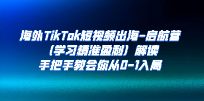 【副业项目7331期】海外TikTok短视频出海-启航营（学习精准盈利）解读，手把手教会你从0-1入局-千图副业网