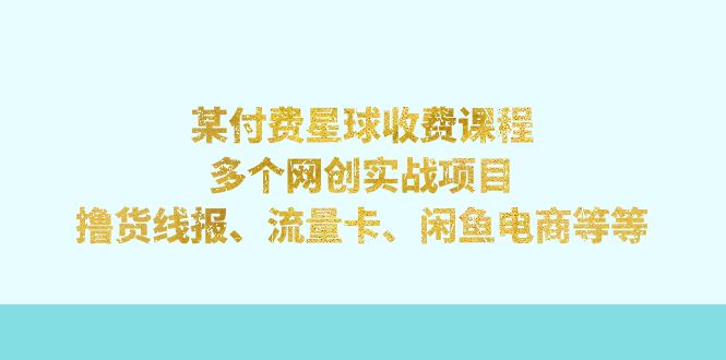 【副业项目7334期】某付费星球课程：多个网创实战项目，撸货线报、流量卡、闲鱼电商等等-千图副业网