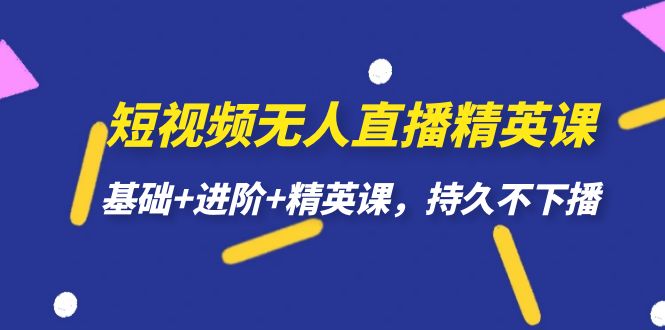 【副业项目7344期】短视频无人直播-精英课，基础+进阶+精英课，持久不下播-千图副业网