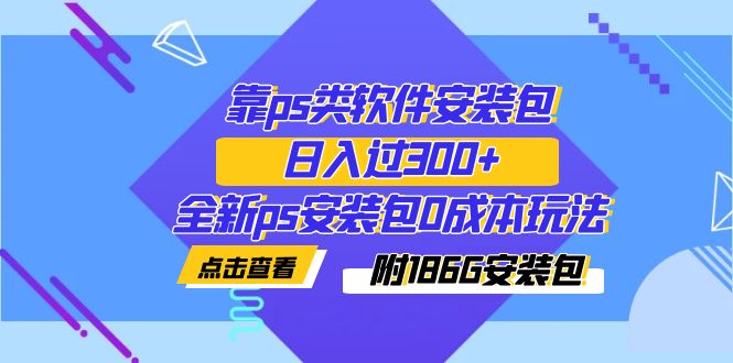 【副业项目7353期】靠ps类软件安装包，日入过300+全新ps安装包0成本玩法（附186G安装包）-千图副业网