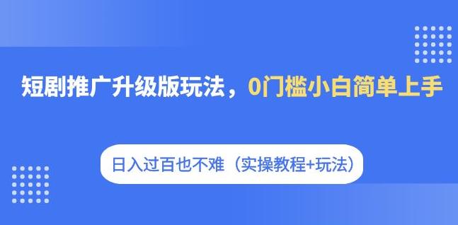 【副业项目7363期】短剧推广升级版玩法，0门槛小白简单上手，日入过百也不难（实操教程+玩法）-千图副业网