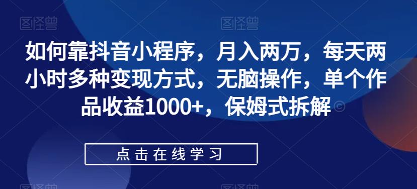 【副业项目7364期】如何靠抖音小程序，月入两万，每天两小时多种变现方式，无脑操作，单个作品收益1000+-千图副业网