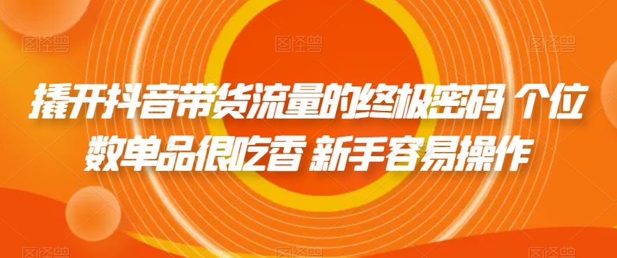 【副业项目7365期】撬开抖音带货流量的终极密码 个位数单品很吃香 新手容易操作-千图副业网