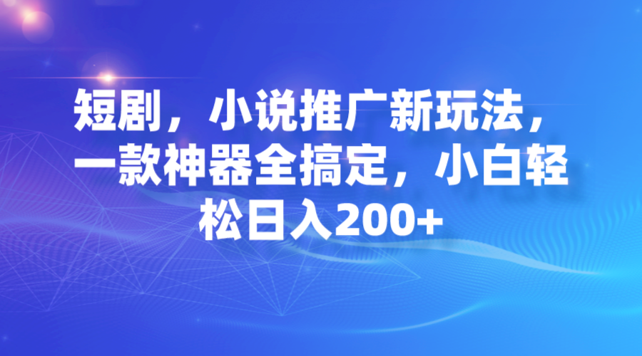 【副业项目7374期】短剧，小说推广新玩法，一款神器全搞定，小白轻松日入200+-千图副业网