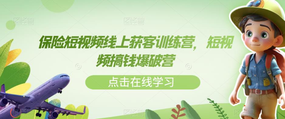 【副业项目7381期】保险短视频线上获客训练营，短视频搞钱爆破营-千图副业网