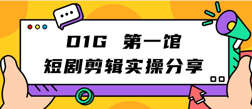 【副业项目7383期】D1G第一馆短剧剪辑实操分享，看完就能执行，项目不复杂-千图副业网