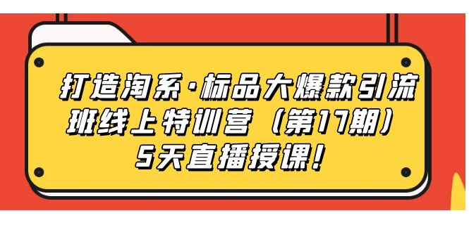 【副业项目7388期】打造淘系·标品大爆款引流班线上特训营（第17期）5天直播授课！-千图副业网