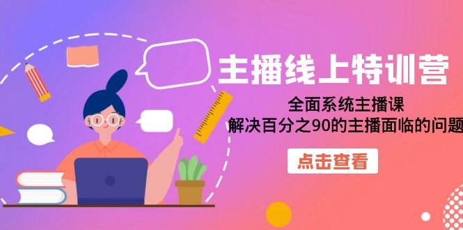 【副业项目7389期】主播线上特训营：全面系统主播课，解决百分之90的主播面临的问题（22节课）-千图副业网