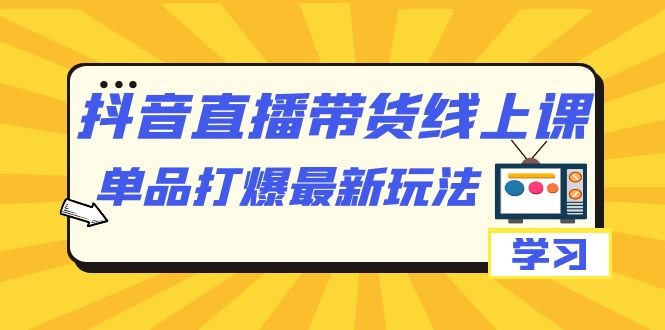 【副业项目7399期】抖音·直播带货线上课，单品打爆最新玩法（12节课）-千图副业网