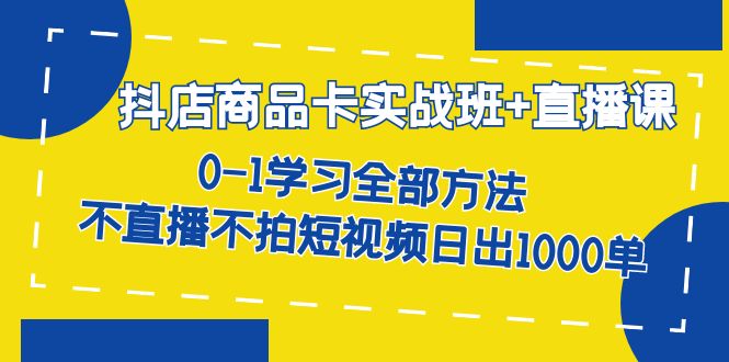 【副业项目7401期】抖店商品卡实战班+直播课-8月 0-1学习全部方法 不直播不拍短视频日出1000单-千图副业网