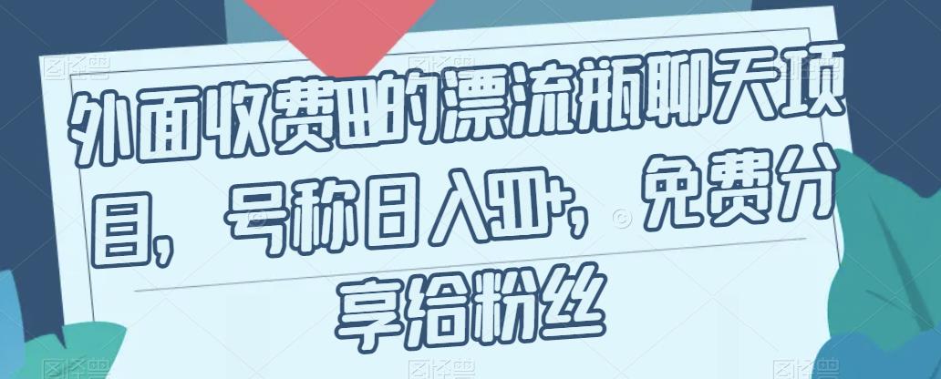 【副业项目7411期】外面收费199的漂流瓶聊天项目，号称日入500+【揭秘】-千图副业网