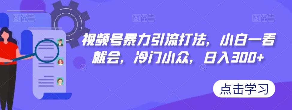 【副业项目7417期】视频号暴力引流打法，小白一看就会，冷门小众，日入300+【揭秘】-千图副业网