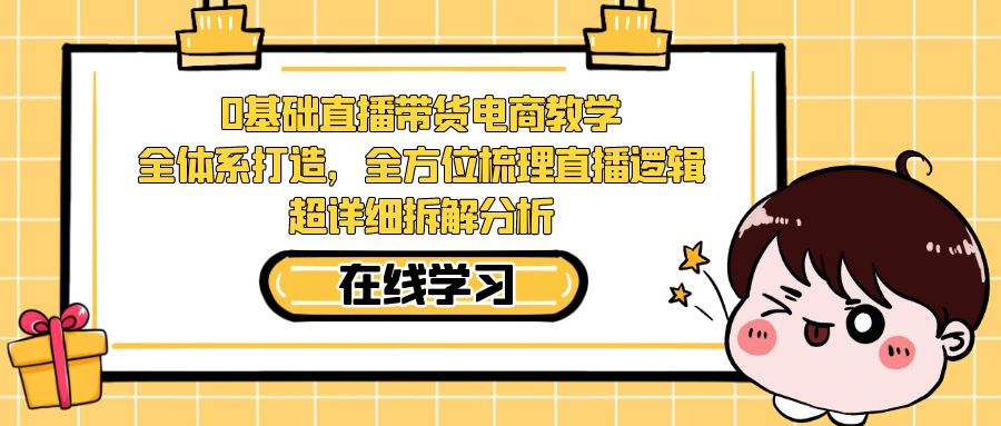 【副业项目7423期】0基础直播带货电商教学：全体系打造，全方位梳理直播逻辑，超详细拆解分析-千图副业网