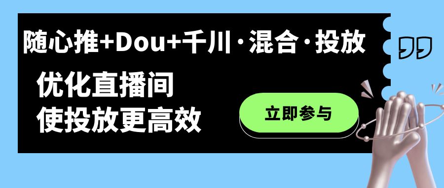 【副业项目7428期】随心推+Dou+千川·混合·投放新玩法，优化直播间使投放更高效-千图副业网