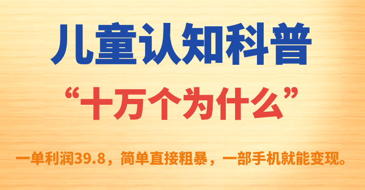 【副业项目7431期】儿童认知科普“十万个为什么”一单利润39.8，简单粗暴，一部手机就能变现-千图副业网