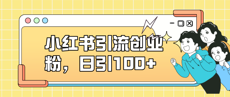 【副业项目7434期】小红书引流创业粉，日引100+，小白可上手，可矩阵操作-千图副业网