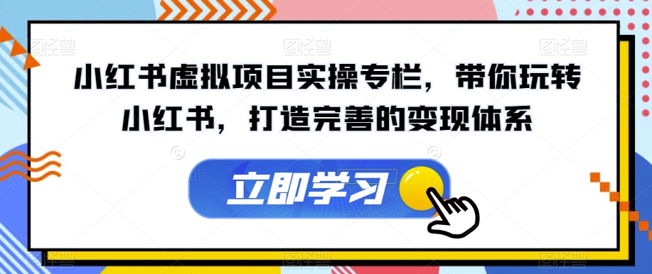 【副业项目7440期】小红书虚拟项目实操专栏，带你玩转小红书，打造完善的变现体系-千图副业网