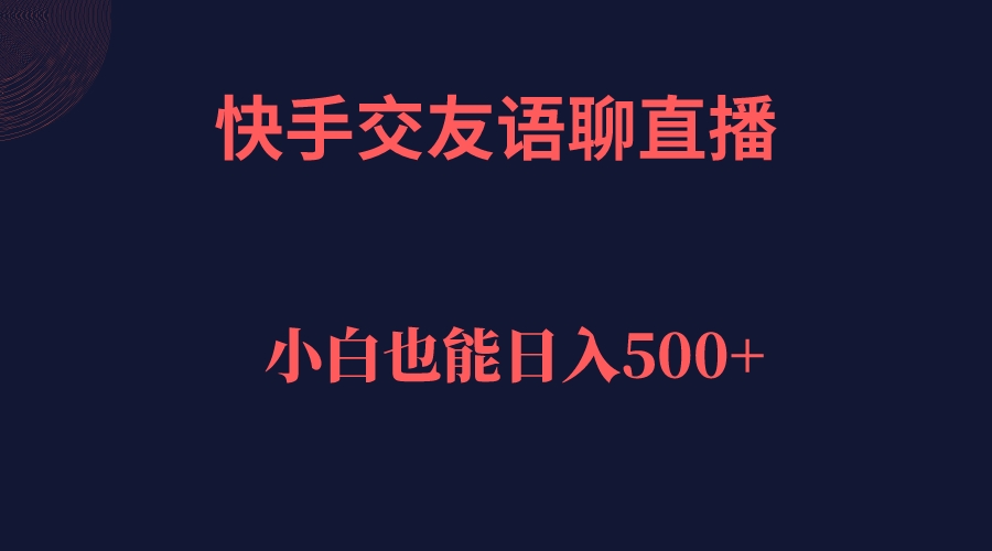 【副业项目7451期】快手交友语聊直播，轻松日入500＋-千图副业网