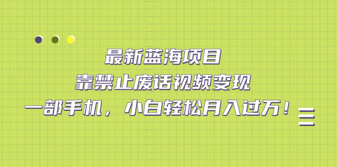 【副业项目7452期】靠禁止废话视频变现，一部手机，小白轻松月入过万！-千图副业网