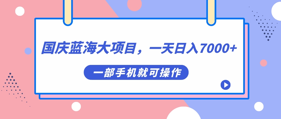 【副业项目7453期】国庆蓝海大项目，一天日入7000+，一部手机就可操作-千图副业网