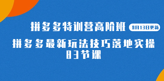 【副业项目7470期】2023拼多多·特训营高阶班【9月13日更新】拼多多最新玩法技巧落地实操-83节-千图副业网