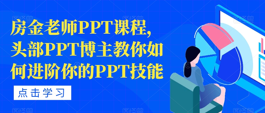 【副业项目7489期】房金老师PPT课程，头部PPT博主教你如何进阶你的PPT技能-千图副业网