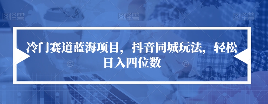 【副业项目7491期】冷门赛道蓝海项目，抖音同城玩法，轻松日入四位数【揭秘】-千图副业网