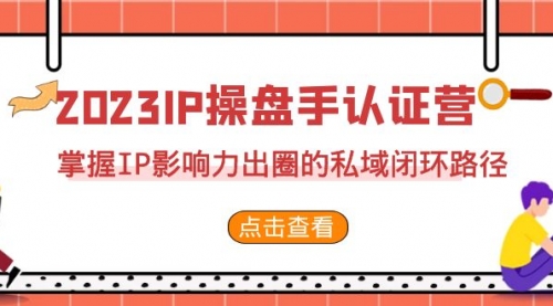 【副业项目7173期】2023·IP操盘手·认证营·第2期，掌握IP影响力出圈的私域闭环路径-千图副业网