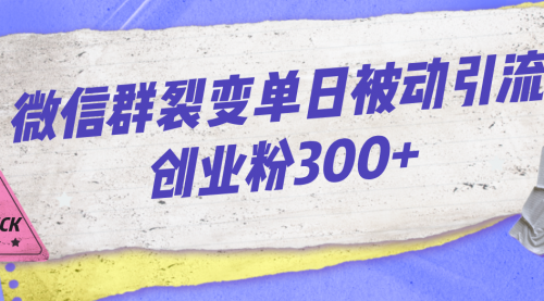 【副业项目7202期】微信群裂变单日被动引流创业粉300+-千图副业网