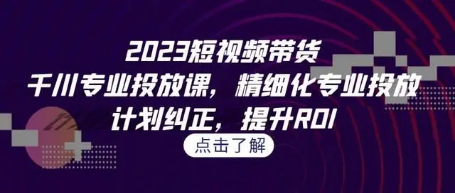 【副业项目7208期】2023短视频带货-千川专业投放课，精细化专业投放-千图副业网