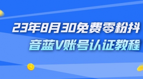 【副业项目7217期】9月免费零粉抖音蓝V账号认证教程-千图副业网