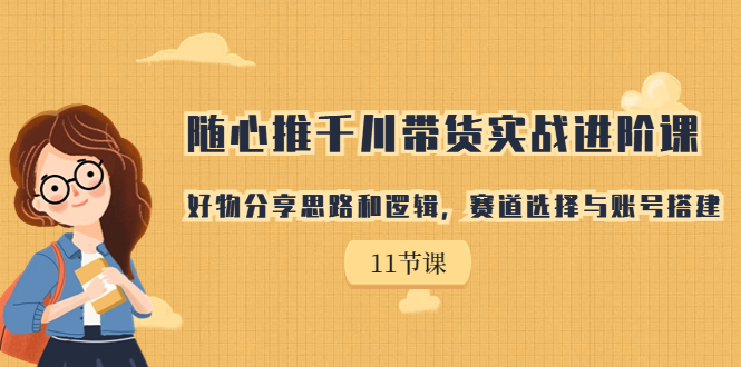 【副业项目7220期】随心推千川带货实战进阶课，好物分享思路和逻辑-千图副业网