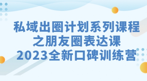 【副业项目7221期】私域-出圈计划系列课程之朋友圈-表达课-千图副业网