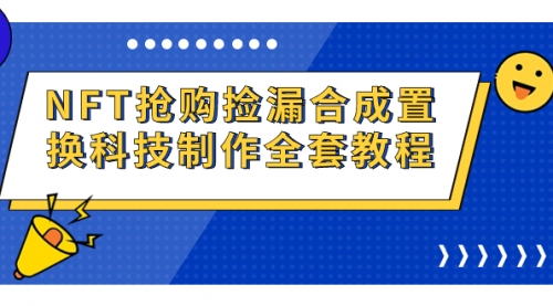 【副业项目7223期】NFT抢购捡漏合成置换科技制作全套教程-千图副业网