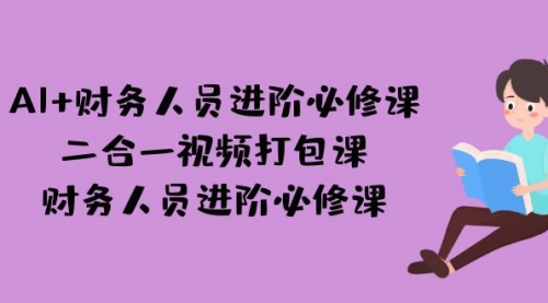 【副业项目7243期】AI + 财务人员进阶必修课二合一视频打包课，财务人员进阶必修课-千图副业网