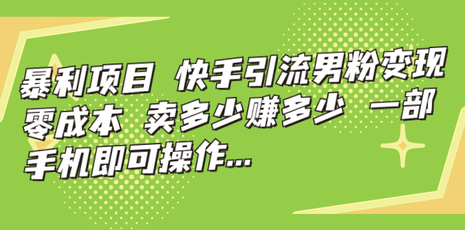 【副业项目7247期】快手引流男粉变现，零成本，卖多少赚多少-千图副业网