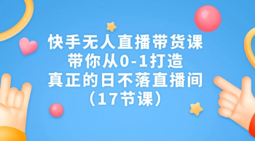 【副业项目7259期】快手无人直播带货课，带你从0-1打造，真正的日不落直播间-千图副业网