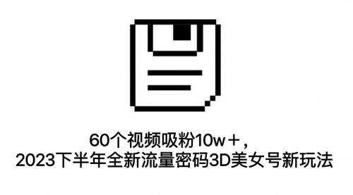 【副业项目7264期】60个视频吸粉10w＋，2023下半年全新流量密码3D美女号新玩法（教程+资源）-千图副业网