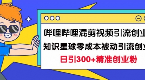 【副业项目7265期】B站混剪视频引流创业粉日引300+知识星球零成本被动引流创业粉一天300+-千图副业网