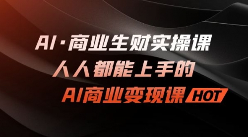 【副业项目7268期】AI·商业生财实操课：人人都能上手的AI·商业变现课-千图副业网