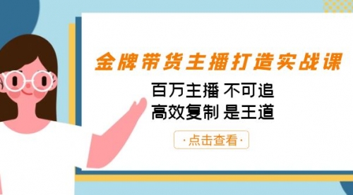 【副业项目7269期】金牌带货主播打造实战课：百万主播 不可追，高效复制 是王道（10节课）-千图副业网