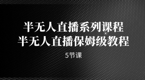 【副业项目7274期】半无人直播系列课程，半无人直播保姆级教程-千图副业网