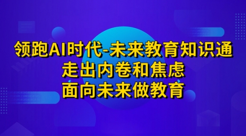 【副业项目7289期】领跑·AI时代-未来教育·知识通：走出内卷和焦虑-千图副业网