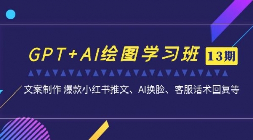 【副业项目7307期】GPT+AI绘图学习班【13期更新】 文案制作 爆款小红书推文、AI换脸、客服话术-千图副业网