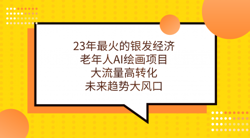 【副业项目7311期】23年最火的银发经济，老年人AI绘画项目，大流量高转化-千图副业网