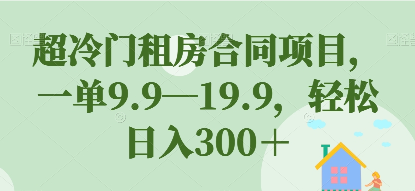 【副业项目7508期】超冷门租房合同项目，一单9.9—19.9，轻松日入300＋【揭秘】-千图副业网