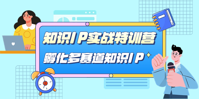 【副业项目7514期】知识IP实战特训营，​孵化-多赛道知识IP（33节课）-千图副业网