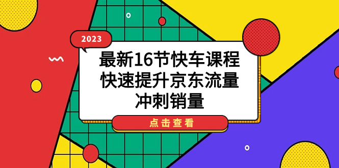 【副业项目7516期】2023最新16节快车课程，快速提升京东流量，冲刺销量-千图副业网